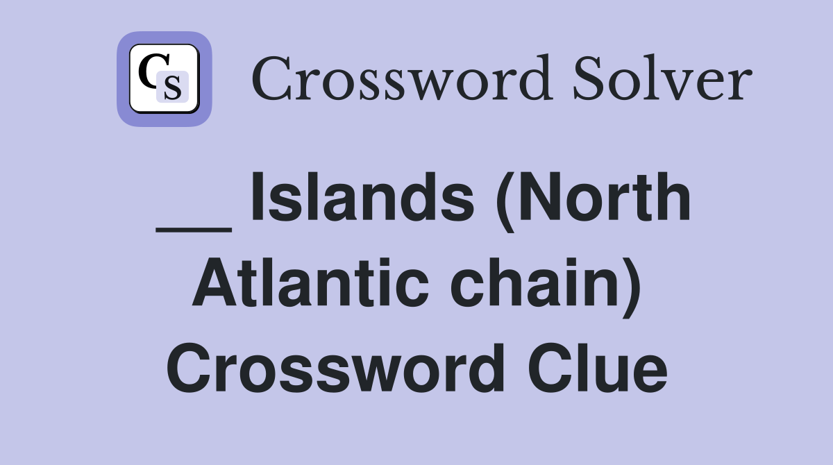 __ Islands (North Atlantic chain) Crossword Clue
