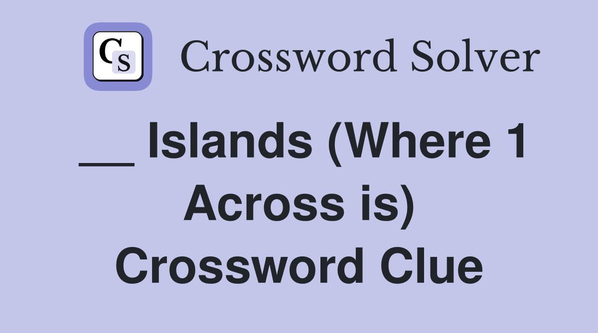 __ Islands (Where 1 Across is) Crossword Clue