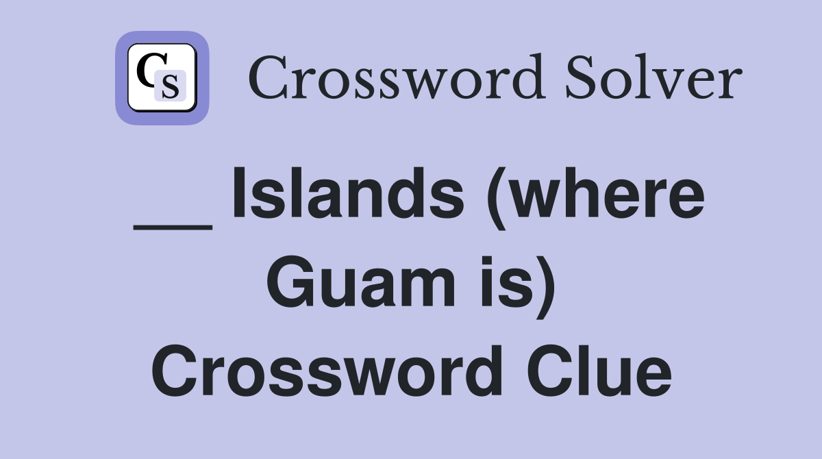 __ Islands (where Guam is) Crossword Clue