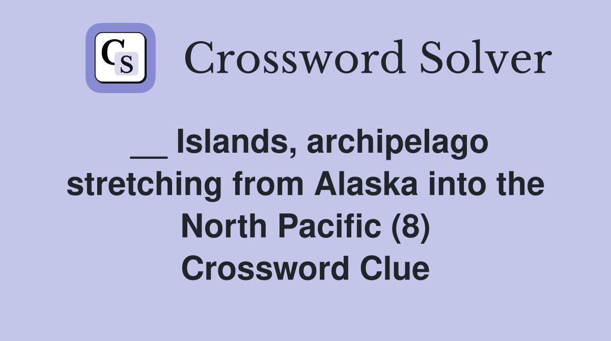 __ Islands, archipelago stretching from Alaska into the North Pacific (8) Crossword Clue