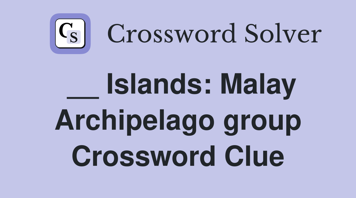 __ Islands: Malay Archipelago group Crossword Clue