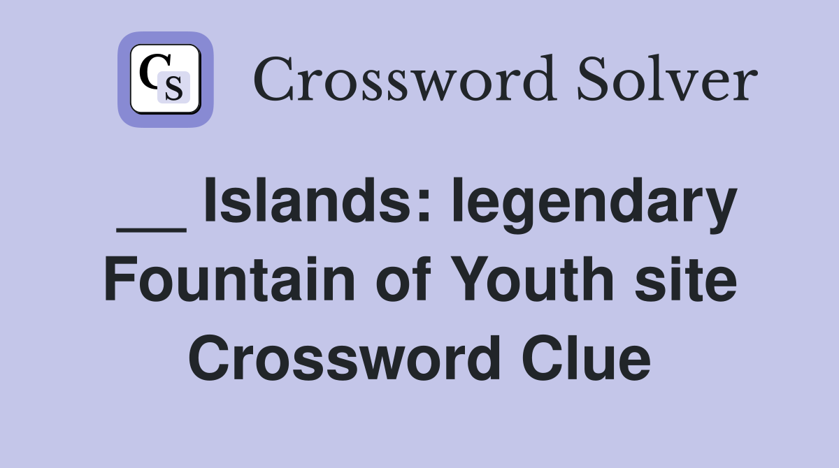 __ Islands: legendary Fountain of Youth site Crossword Clue