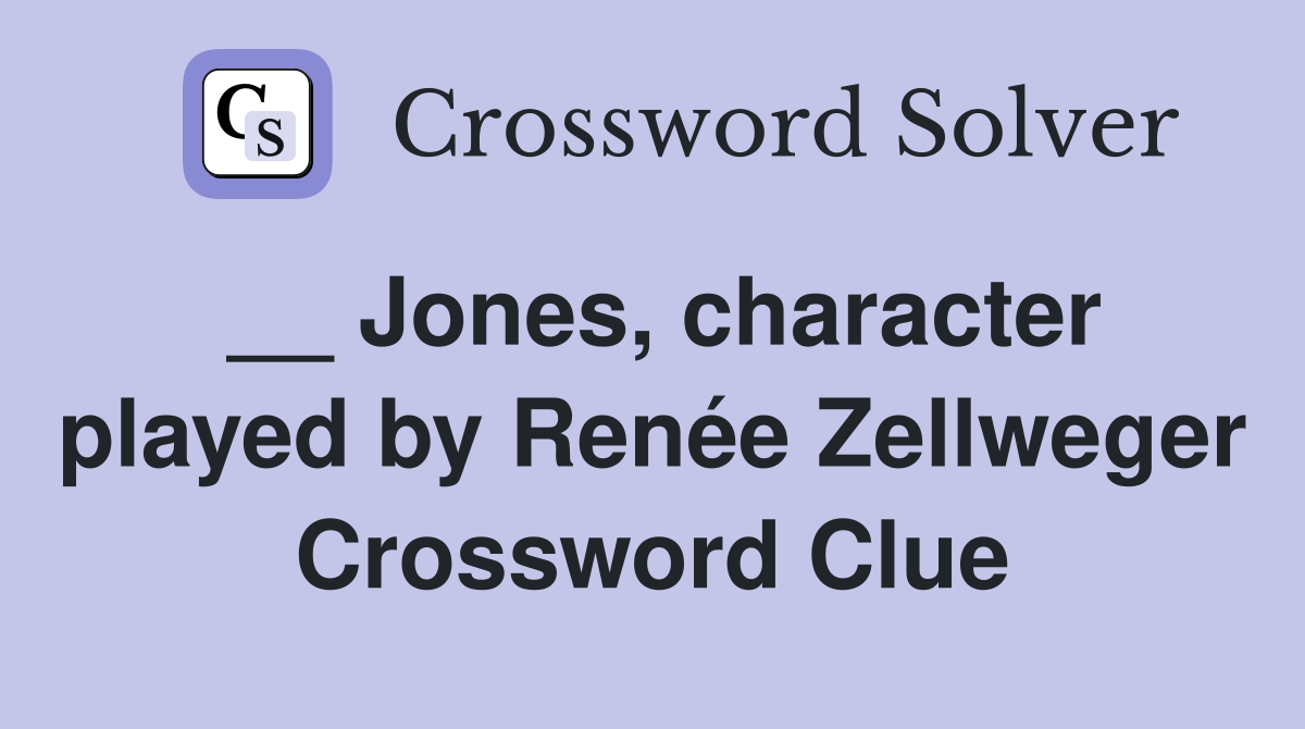 __ Jones, character played by Renée Zellweger Crossword Clue