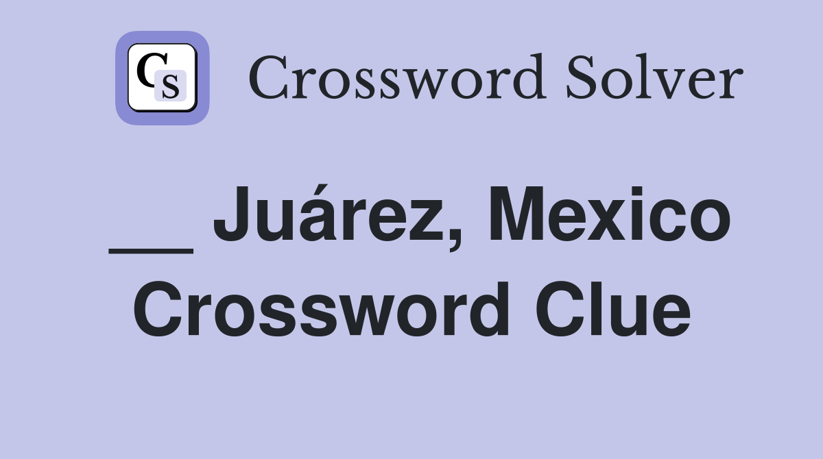__ Juárez, Mexico Crossword Clue