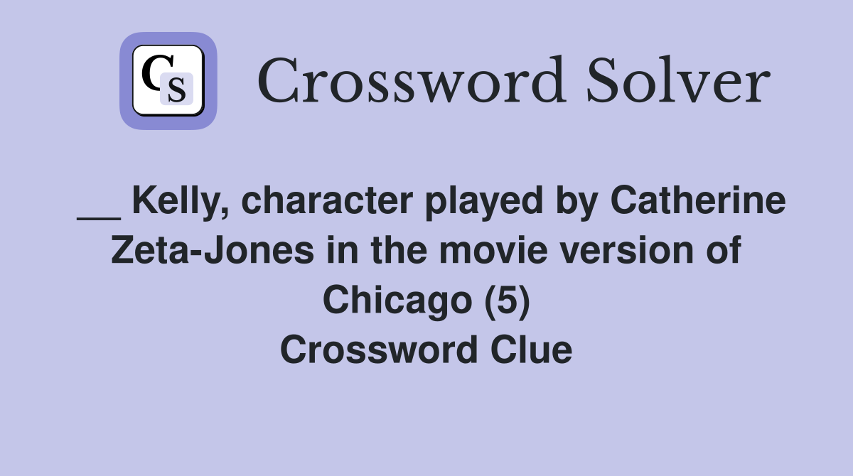 __ Kelly, character played by Catherine Zeta-Jones in the movie version of Chicago (5) Crossword Clue