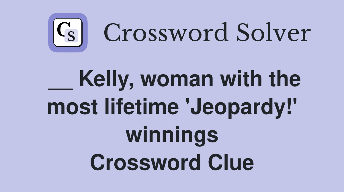 __ Kelly, woman with the most lifetime 'Jeopardy!' winnings Crossword Clue
