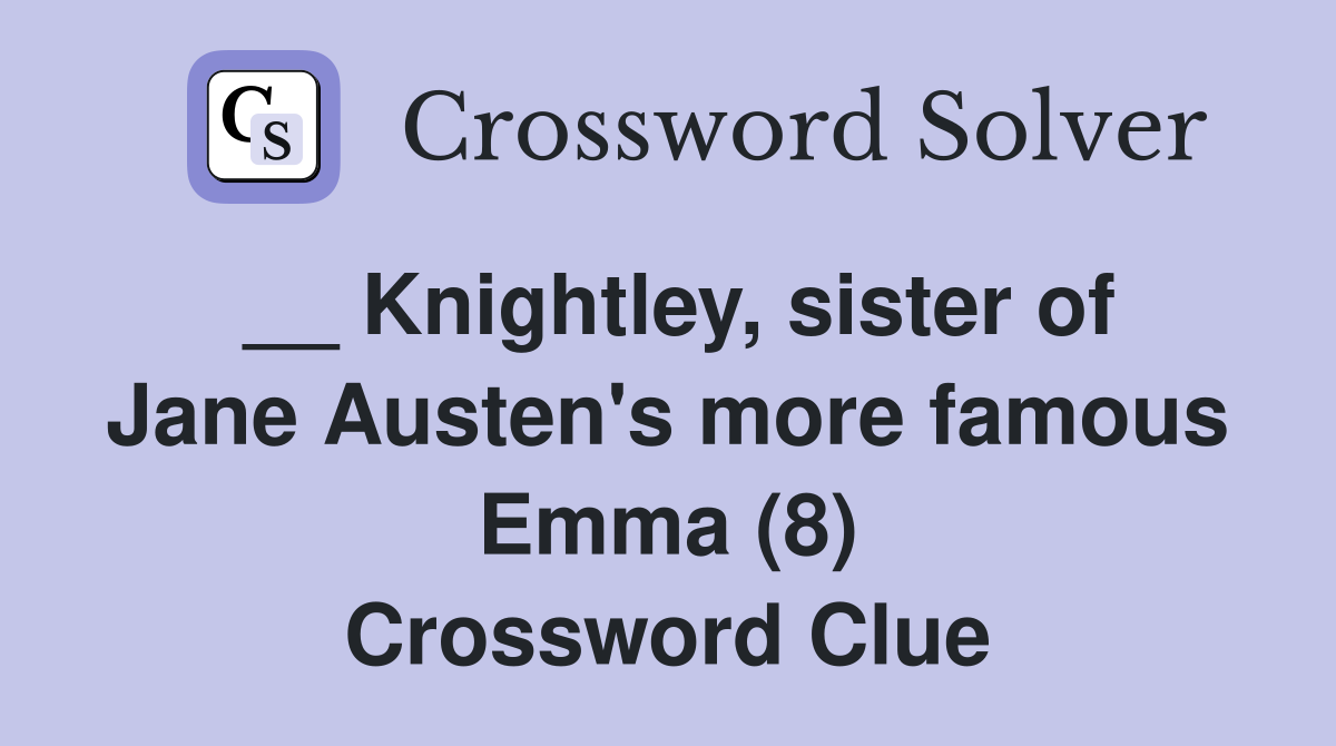 __ Knightley, sister of Jane Austen's more famous Emma (8) Crossword Clue