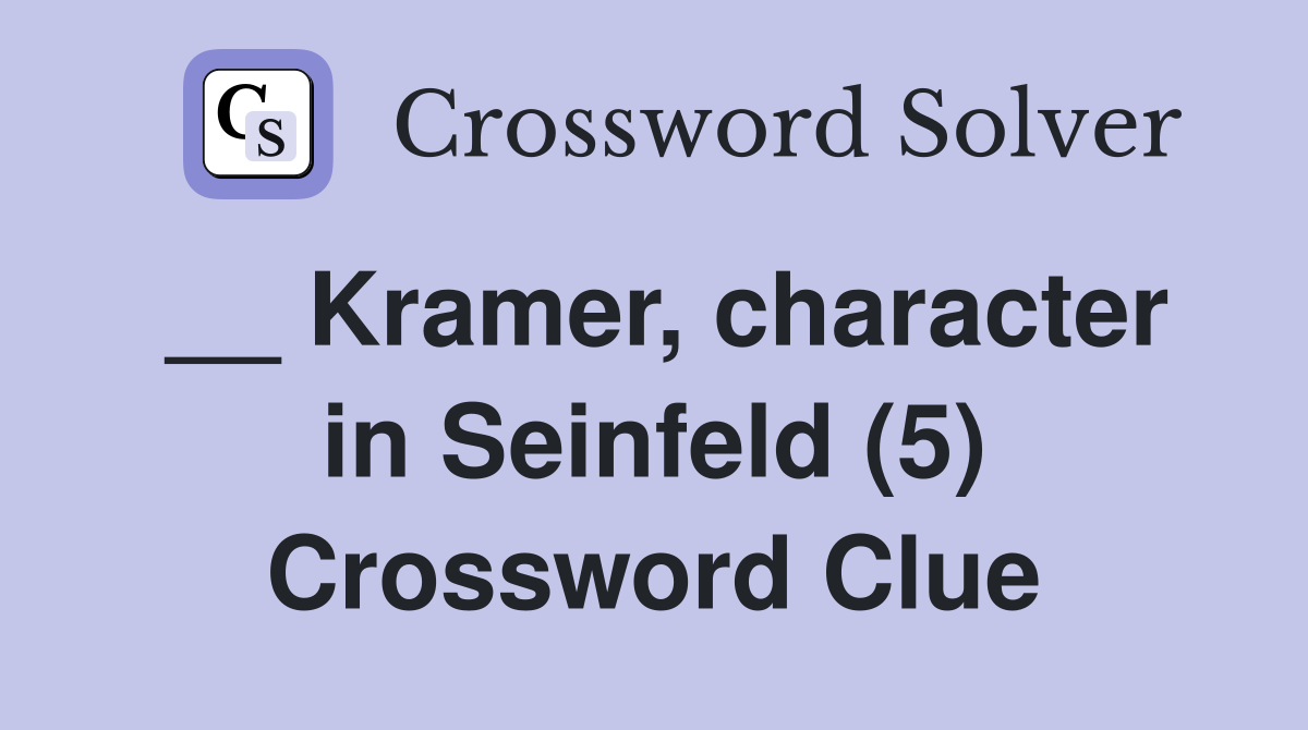 __ Kramer, character in Seinfeld (5) Crossword Clue