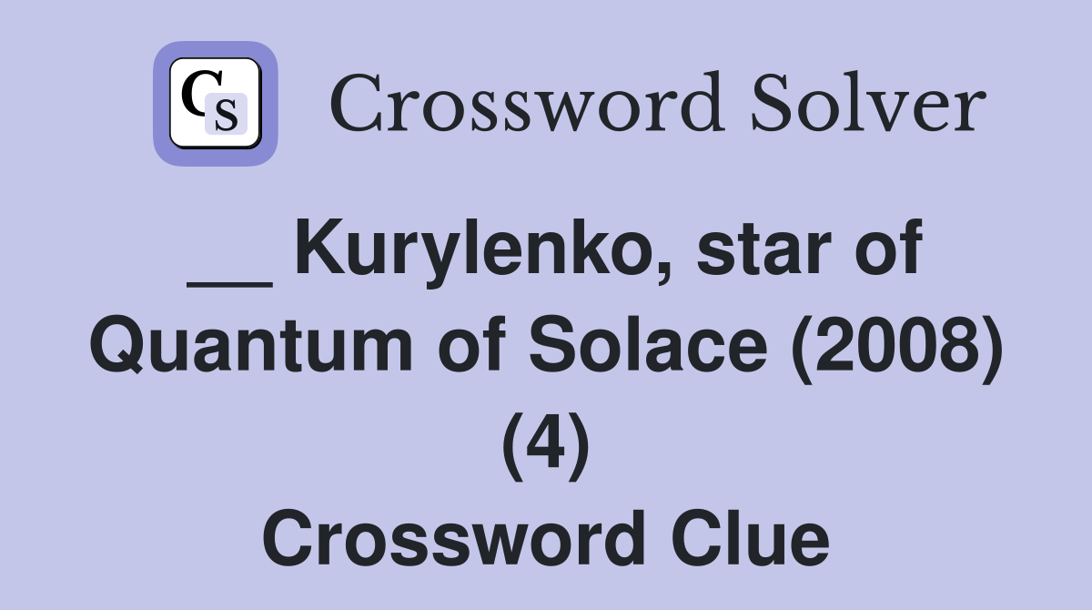 __ Kurylenko, star of Quantum of Solace (2008) (4) Crossword Clue