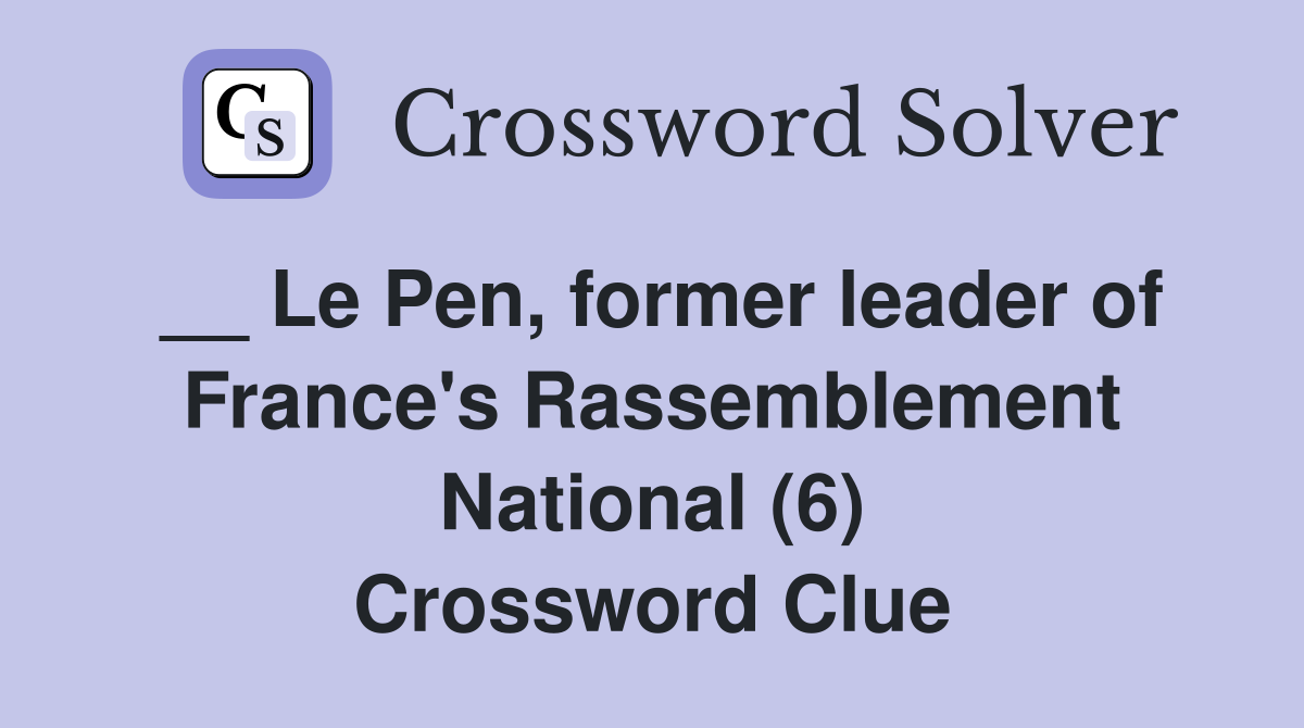 __ Le Pen, former leader of France's Rassemblement National (6) Crossword Clue