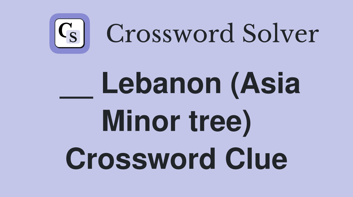__ Lebanon (Asia Minor tree) Crossword Clue