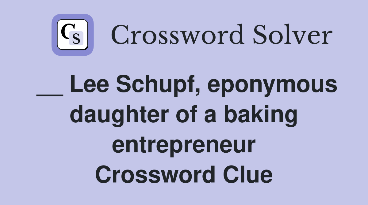 __ Lee Schupf, eponymous daughter of a baking entrepreneur Crossword Clue
