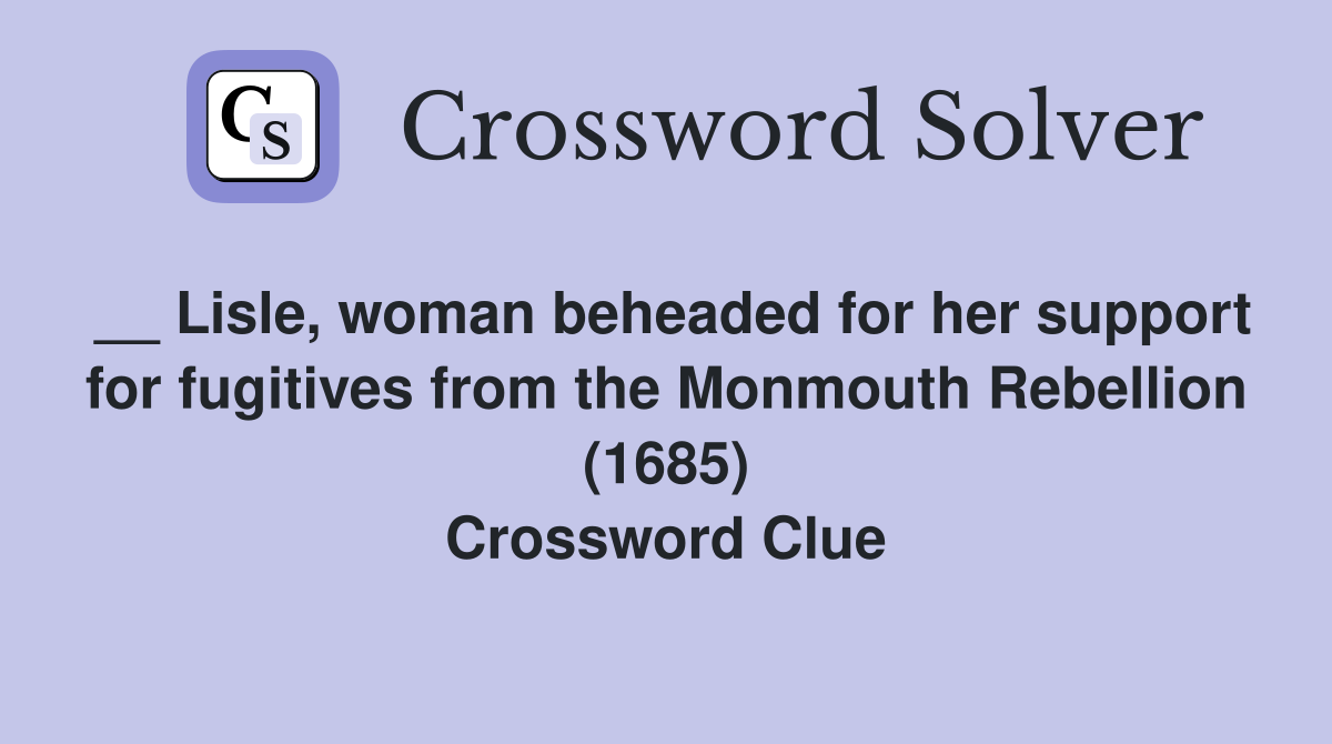 __ Lisle, woman beheaded for her support for fugitives from the Monmouth Rebellion (1685) Crossword Clue
