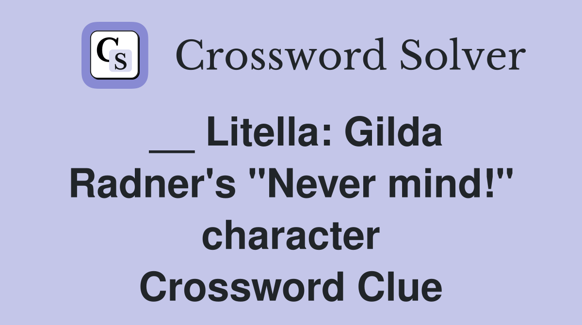 __ Litella: Gilda Radner's "Never mind!" character Crossword Clue