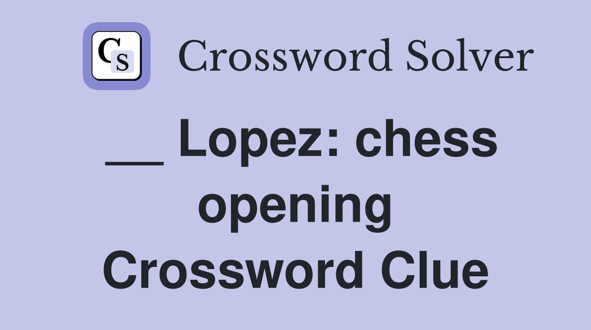 __ Lopez: chess opening Crossword Clue