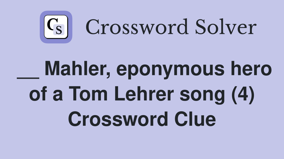 __ Mahler, eponymous hero of a Tom Lehrer song (4) Crossword Clue