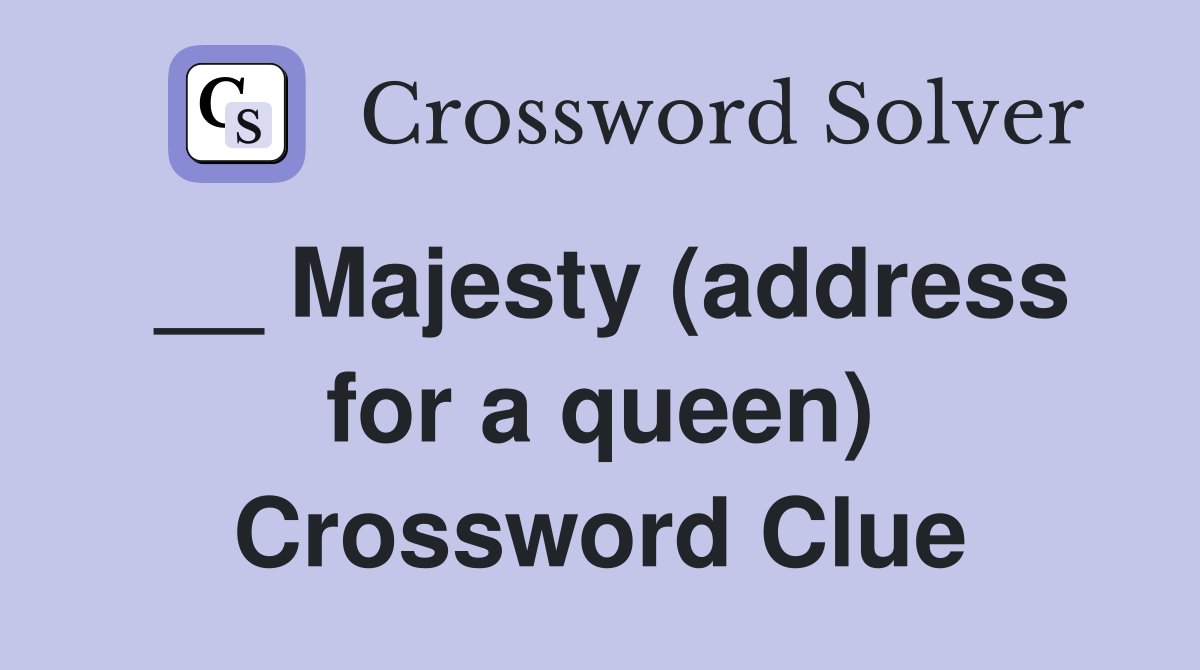__ Majesty (address for a queen) Crossword Clue