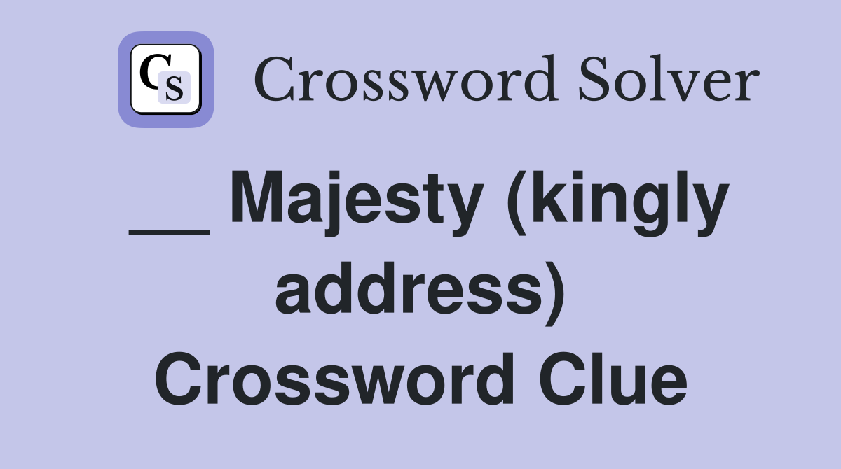 __ Majesty (kingly address) Crossword Clue
