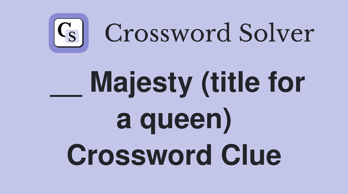 __ Majesty (title for a queen) Crossword Clue