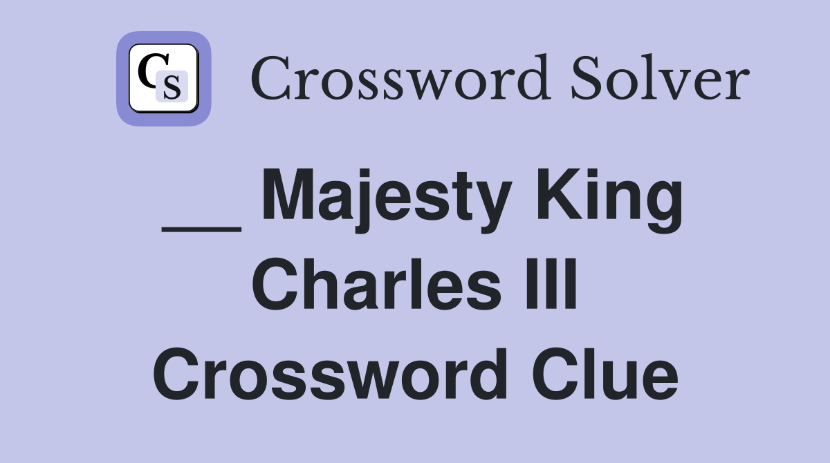 __ Majesty King Charles III Crossword Clue
