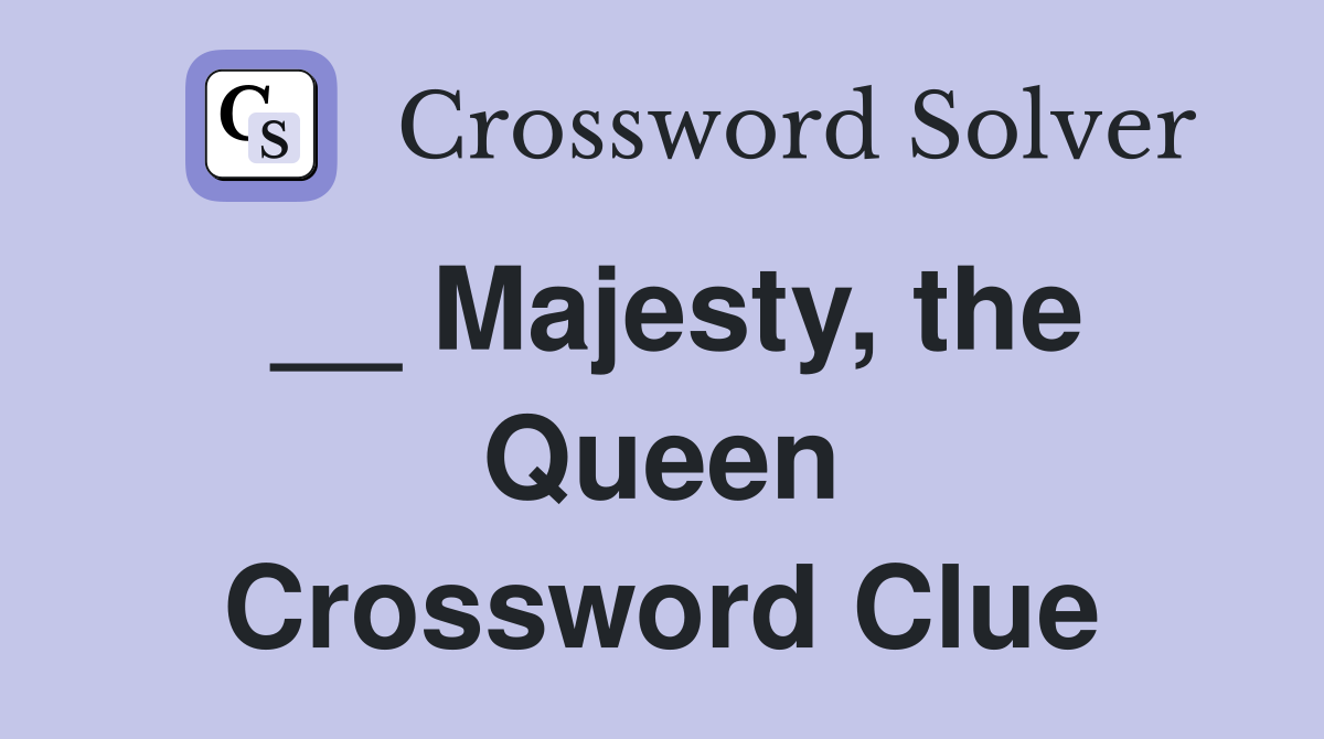 __ Majesty, the Queen Crossword Clue