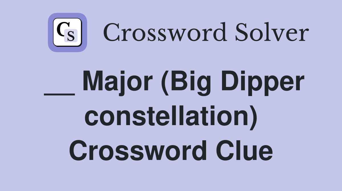 __ Major (Big Dipper constellation) Crossword Clue