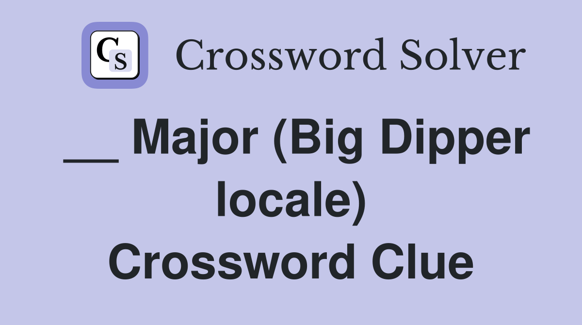 __ Major (Big Dipper locale) Crossword Clue