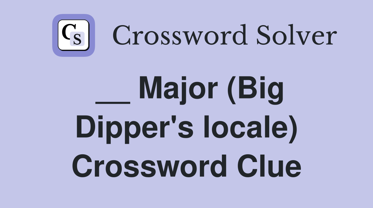 __ Major (Big Dipper's locale) Crossword Clue
