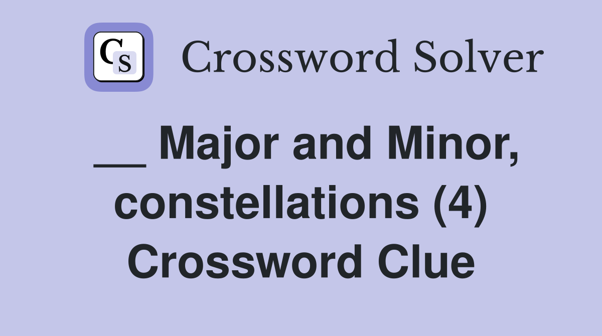 __ Major and Minor, constellations (4) Crossword Clue