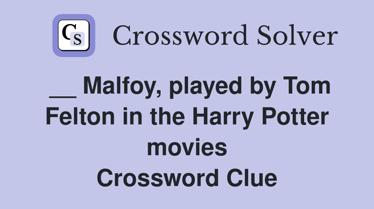 __ Malfoy, played by Tom Felton in the Harry Potter movies Crossword Clue