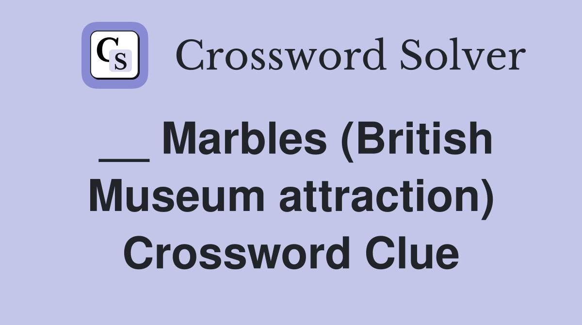 __ Marbles (British Museum attraction) Crossword Clue