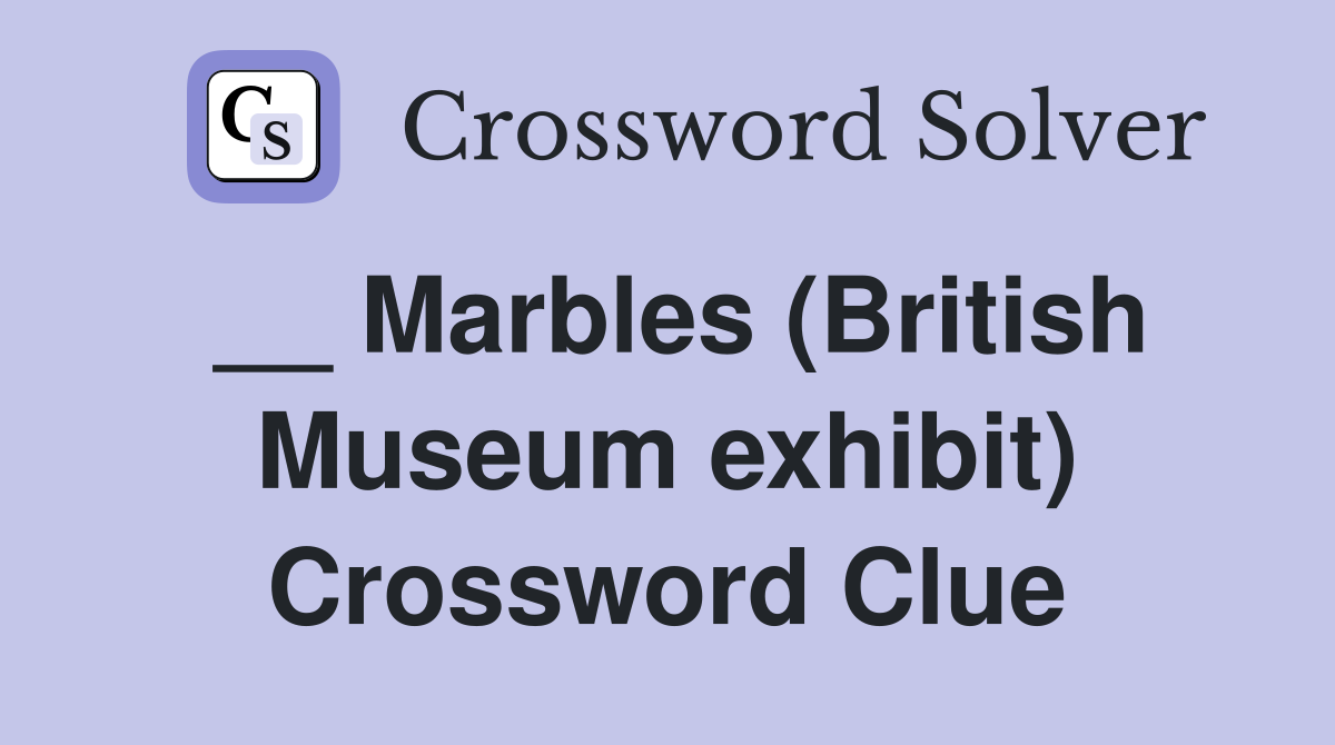 __ Marbles (British Museum exhibit) Crossword Clue