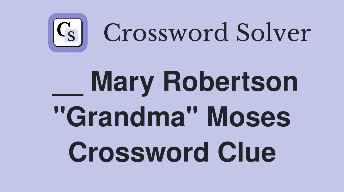 __ Mary Robertson "Grandma" Moses Crossword Clue