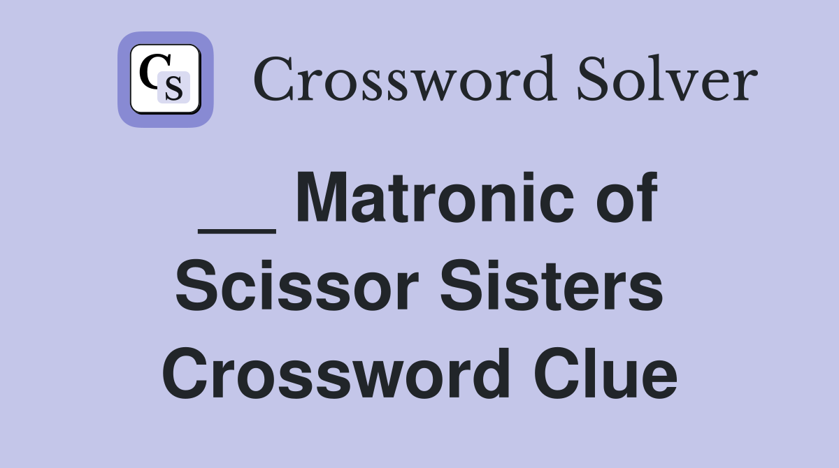 __ Matronic of Scissor Sisters Crossword Clue