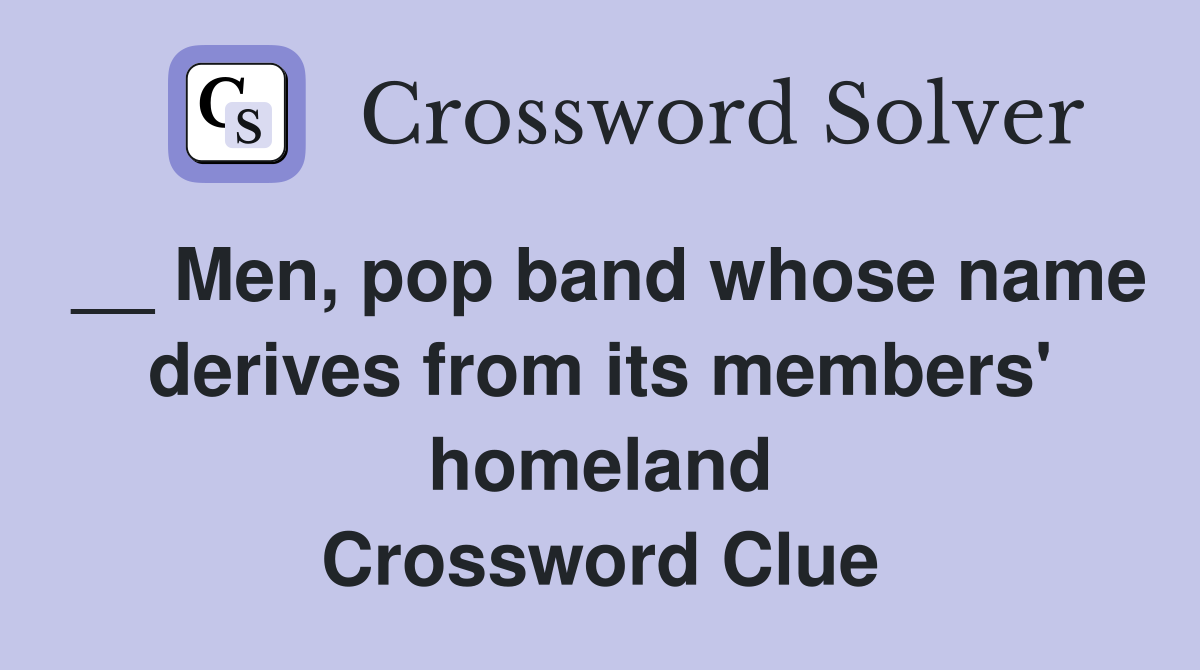 __ Men, pop band whose name derives from its members' homeland Crossword Clue
