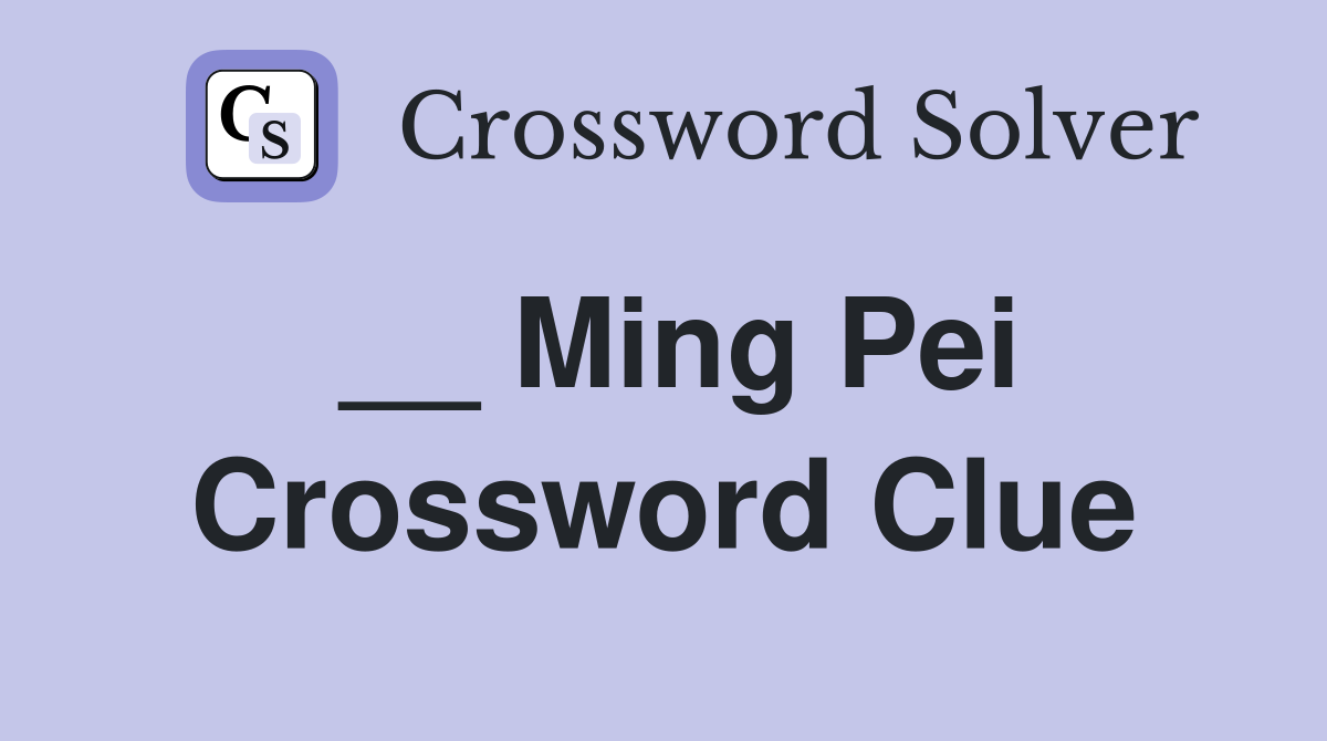 __ Ming Pei Crossword Clue