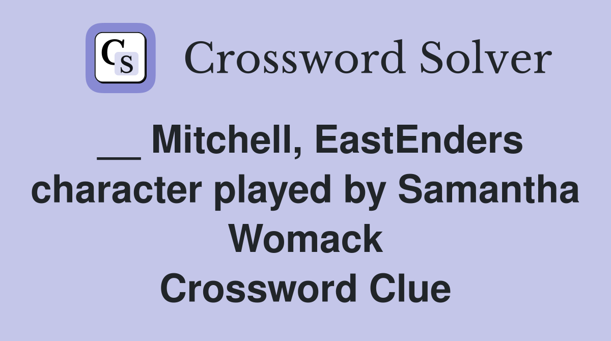 __ Mitchell, EastEnders character played by Samantha Womack Crossword Clue