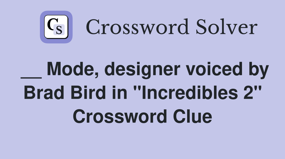 __ Mode, designer voiced by Brad Bird in "Incredibles 2" Crossword Clue