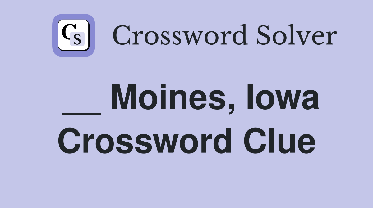 __ Moines, Iowa Crossword Clue