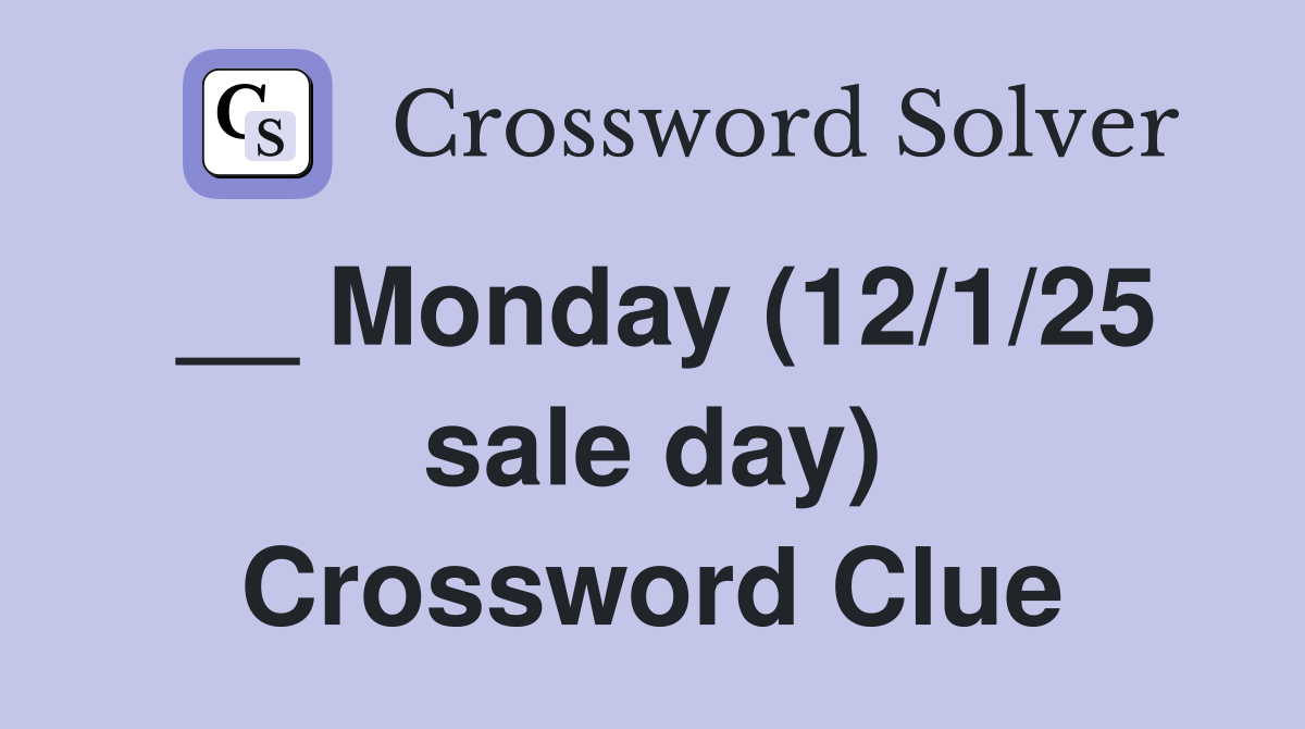 __ Monday (12/1/25 sale day) Crossword Clue