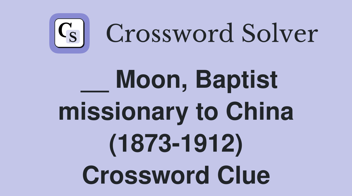__ Moon, Baptist missionary to China (1873-1912) Crossword Clue