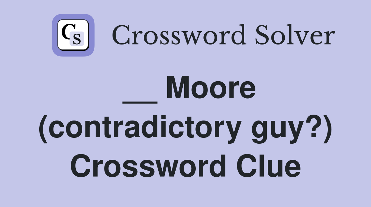 __ Moore (contradictory guy?) Crossword Clue