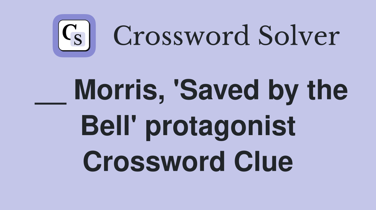__ Morris, 'Saved by the Bell' protagonist Crossword Clue