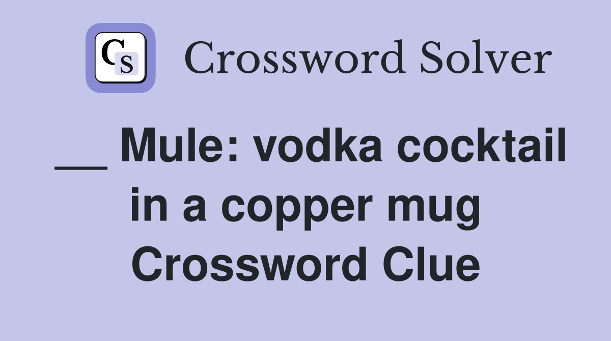 __ Mule: vodka cocktail in a copper mug Crossword Clue