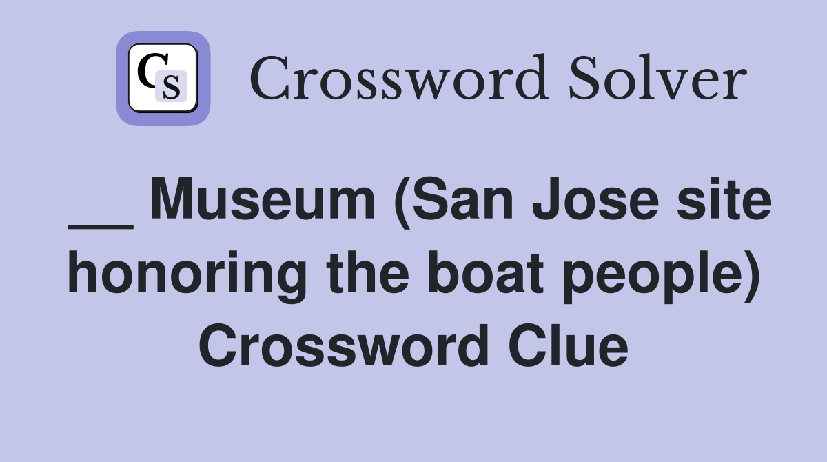 __ Museum (San Jose site honoring the boat people) Crossword Clue
