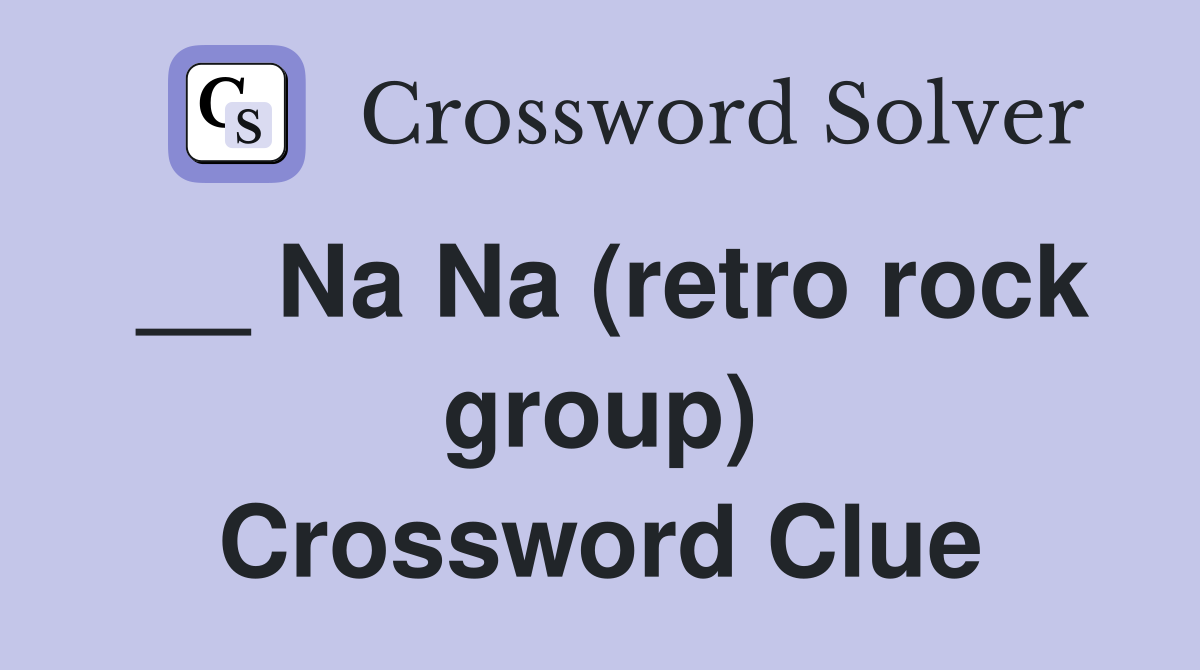 __ Na Na (retro rock group) Crossword Clue