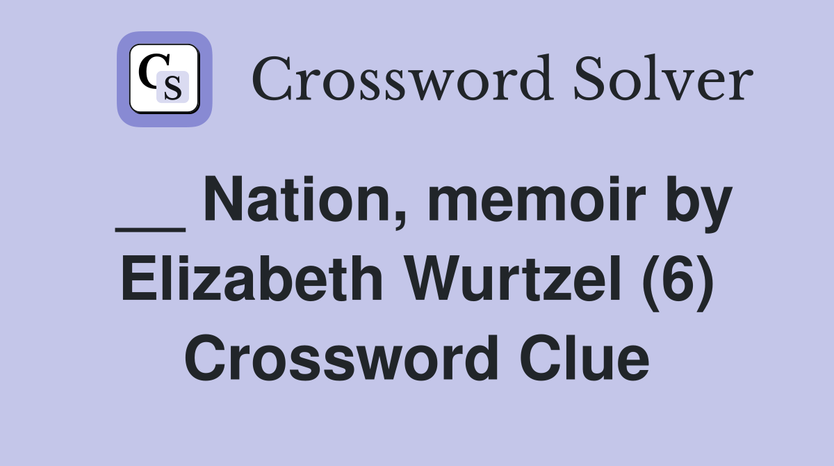 __ Nation, memoir by Elizabeth Wurtzel (6) Crossword Clue