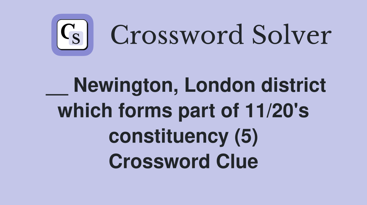 __ Newington, London district which forms part of 11/20's constituency (5) Crossword Clue