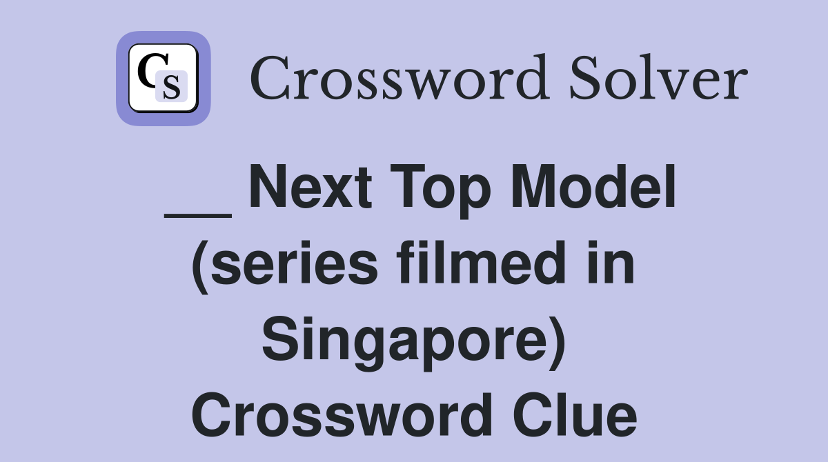 __ Next Top Model (series filmed in Singapore) Crossword Clue