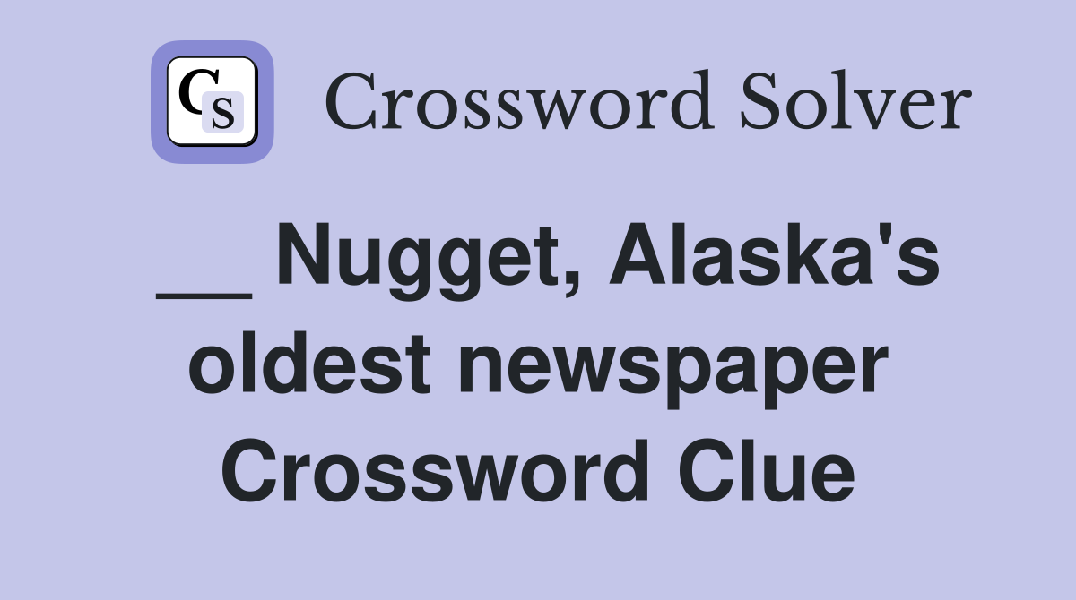 __ Nugget, Alaska's oldest newspaper Crossword Clue